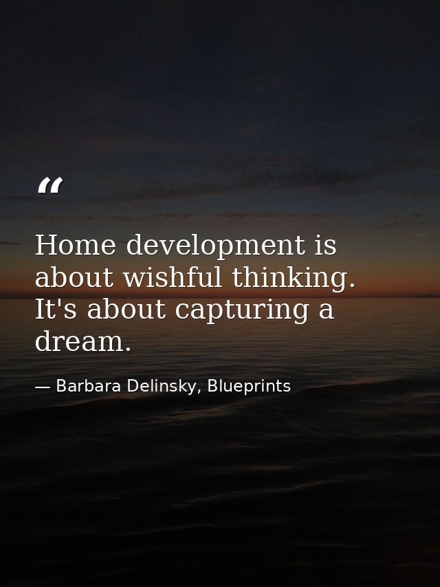Home development is about wishful thinking. It's about capturing a dream. — Barbara Delinsky, Blueprints