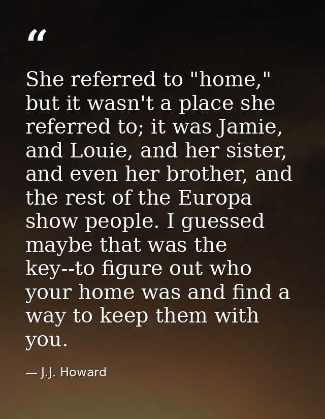 She referred to "home," but it wasn't a place she referred to; it was Jamie, and Louie, and her sister, and even her bro — J.J. Howard