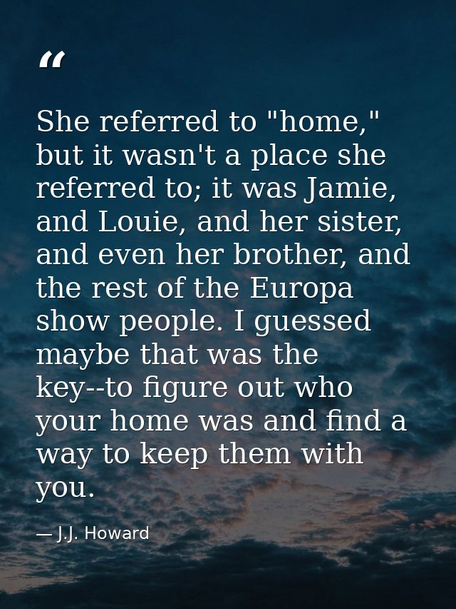 She referred to "home," but it wasn't a place she referred to; it was Jamie, and Louie, and her sister, and even her bro — J.J. Howard