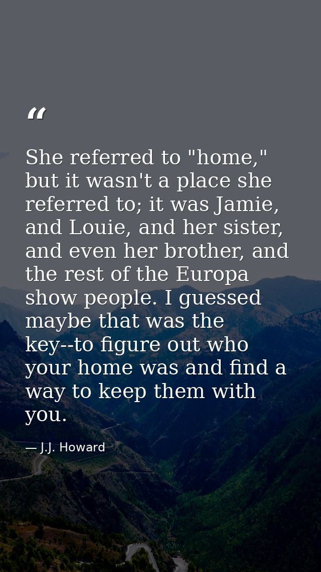 She referred to "home," but it wasn't a place she referred to; it was Jamie, and Louie, and her sister, and even her bro — J.J. Howard