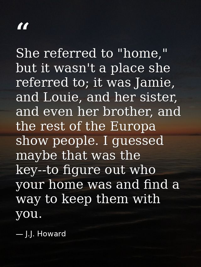 She referred to "home," but it wasn't a place she referred to; it was Jamie, and Louie, and her sister, and even her bro — J.J. Howard