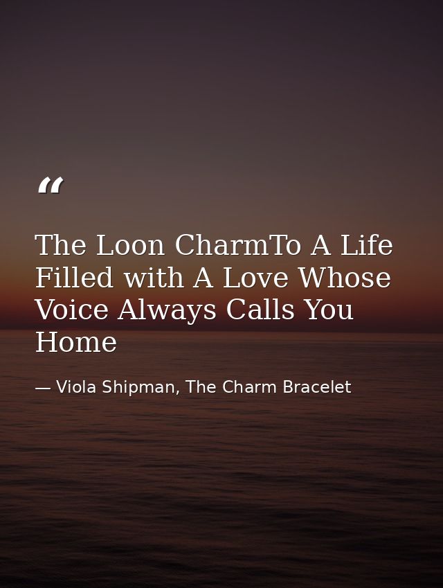 The Loon CharmTo A Life Filled with A Love Whose Voice Always Calls You Home — Viola Shipman, The Charm Bracelet