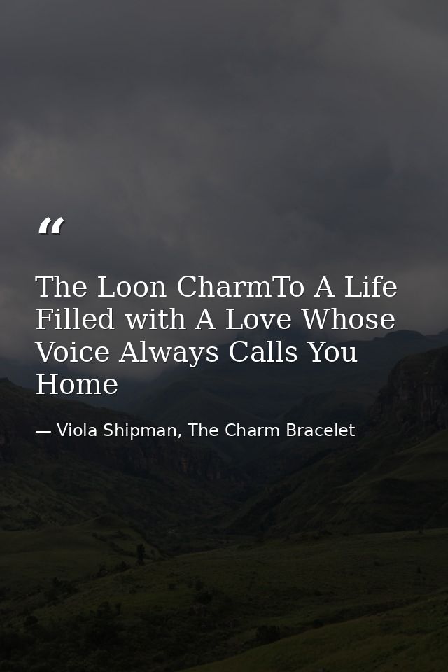 The Loon CharmTo A Life Filled with A Love Whose Voice Always Calls You Home — Viola Shipman, The Charm Bracelet