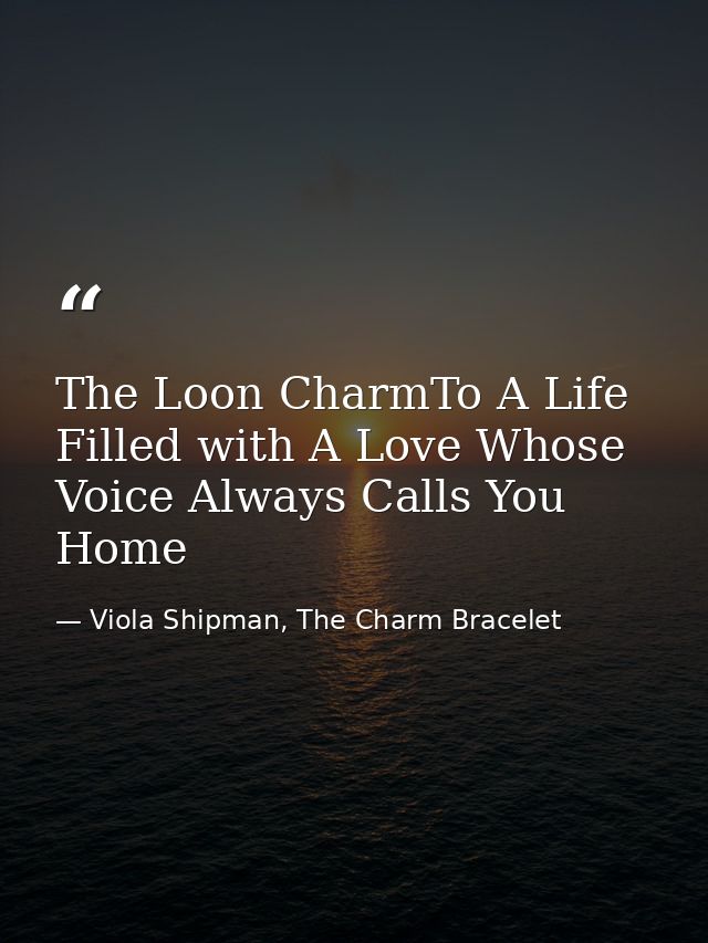 The Loon CharmTo A Life Filled with A Love Whose Voice Always Calls You Home — Viola Shipman, The Charm Bracelet