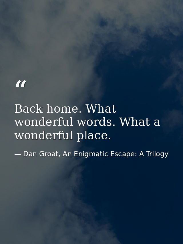 Back home. What wonderful words. What a wonderful place. — Dan Groat, An Enigmatic Escape: A Trilogy