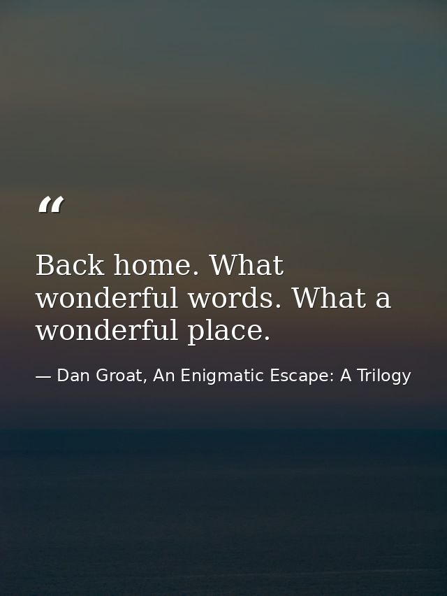 Back home. What wonderful words. What a wonderful place. — Dan Groat, An Enigmatic Escape: A Trilogy