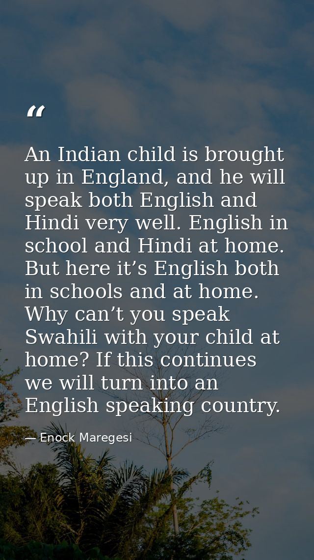 An Indian child is brought up in England, and he will speak both English and Hindi very well. English in school and Hind — Enock Maregesi