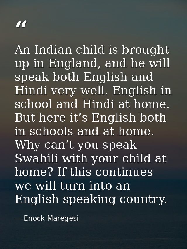 An Indian child is brought up in England, and he will speak both English and Hindi very well. English in school and Hind — Enock Maregesi