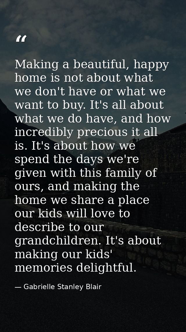 Making a beautiful, happy home is not about what we don't have or what we want to buy. It's all about what we do have, a — Gabrielle Stanley Blair