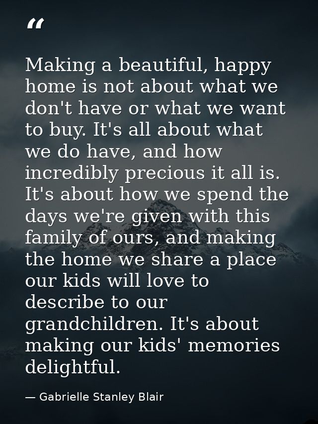 Making a beautiful, happy home is not about what we don't have or what we want to buy. It's all about what we do have, a — Gabrielle Stanley Blair
