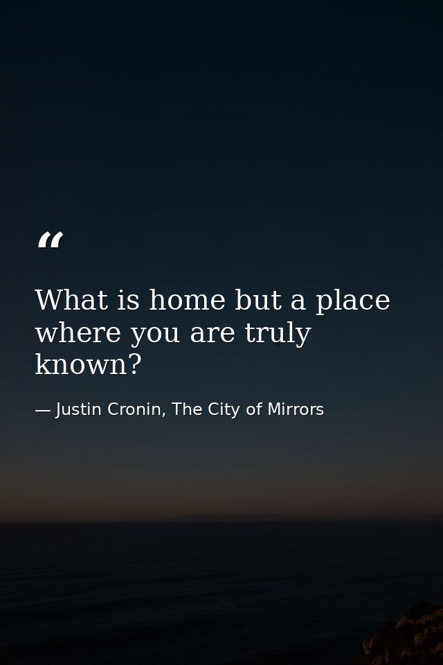 What is home but a place where you are truly known? — Justin Cronin, The City of Mirrors
