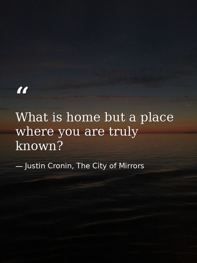What is home but a place where you are truly known? — Justin Cronin, The City of Mirrors