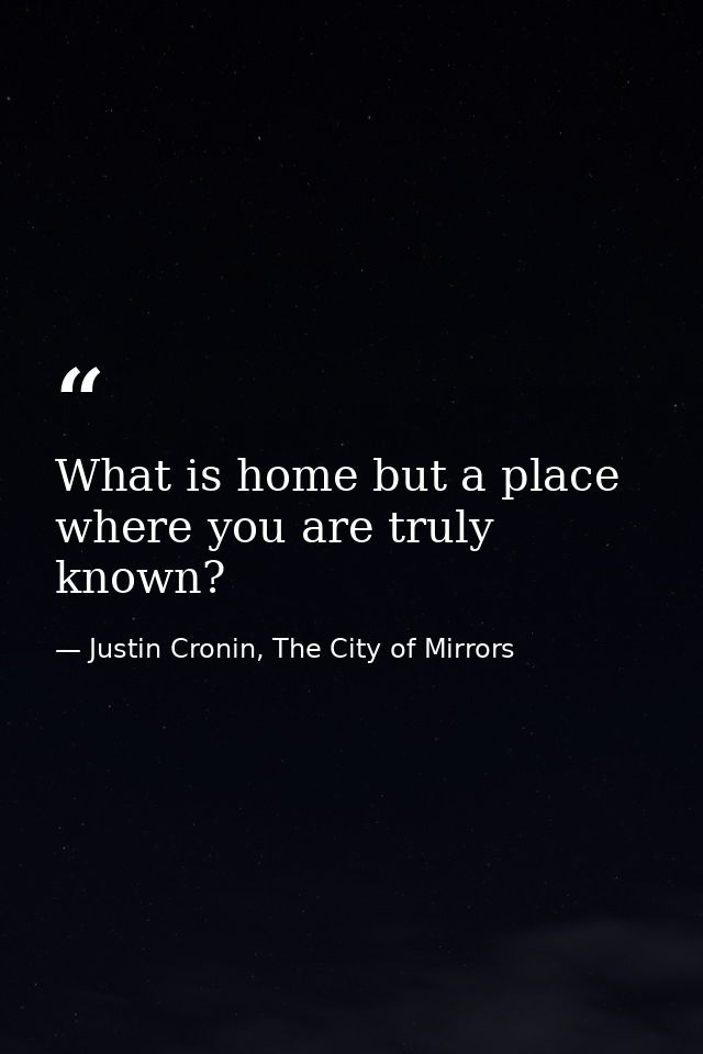 What is home but a place where you are truly known? — Justin Cronin, The City of Mirrors