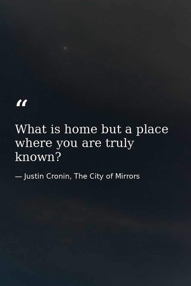 What is home but a place where you are truly known? — Justin Cronin, The City of Mirrors