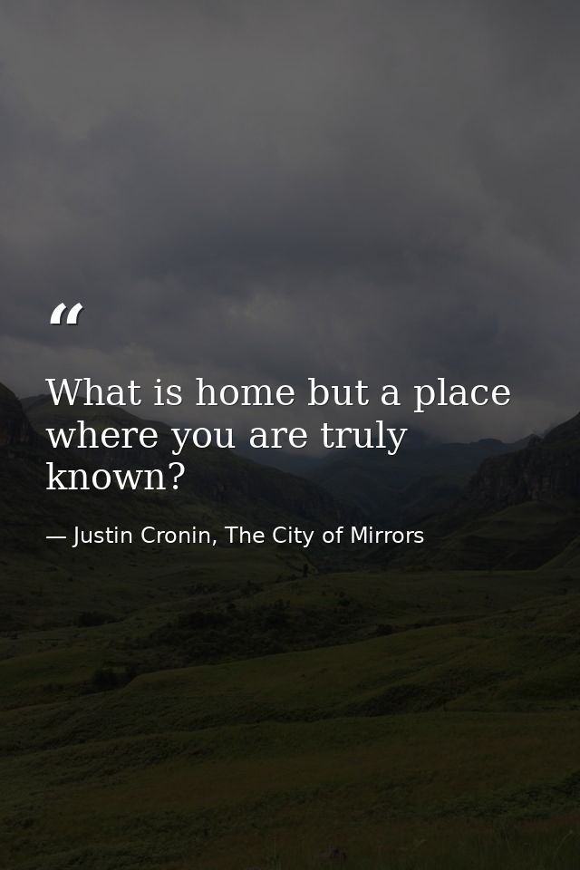 What is home but a place where you are truly known? — Justin Cronin, The City of Mirrors