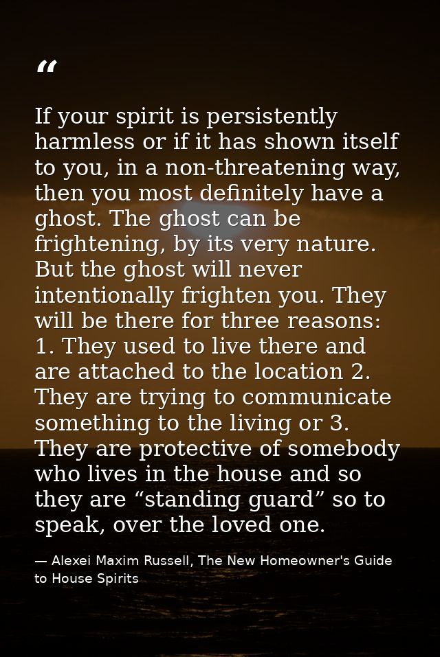 If your spirit is persistently harmless or if it has shown itself to you, in a non-threatening way, then you most defini — Alexei Maxim Russell, The New Homeowner's Guide to House Spirits