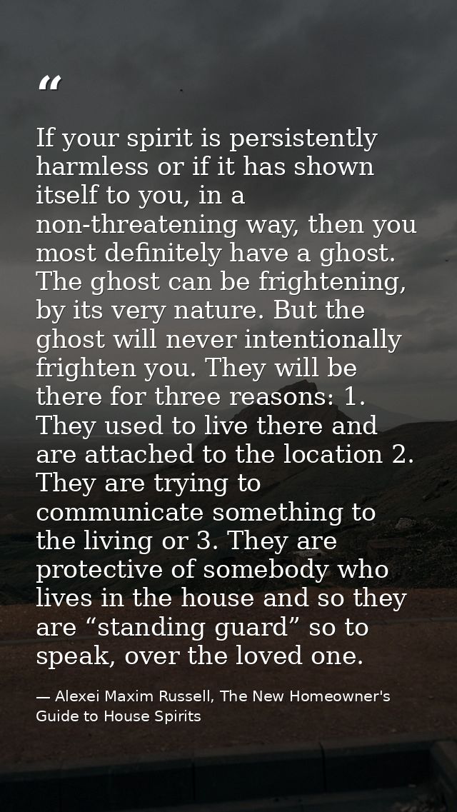 If your spirit is persistently harmless or if it has shown itself to you, in a non-threatening way, then you most defini — Alexei Maxim Russell, The New Homeowner's Guide to House Spirits