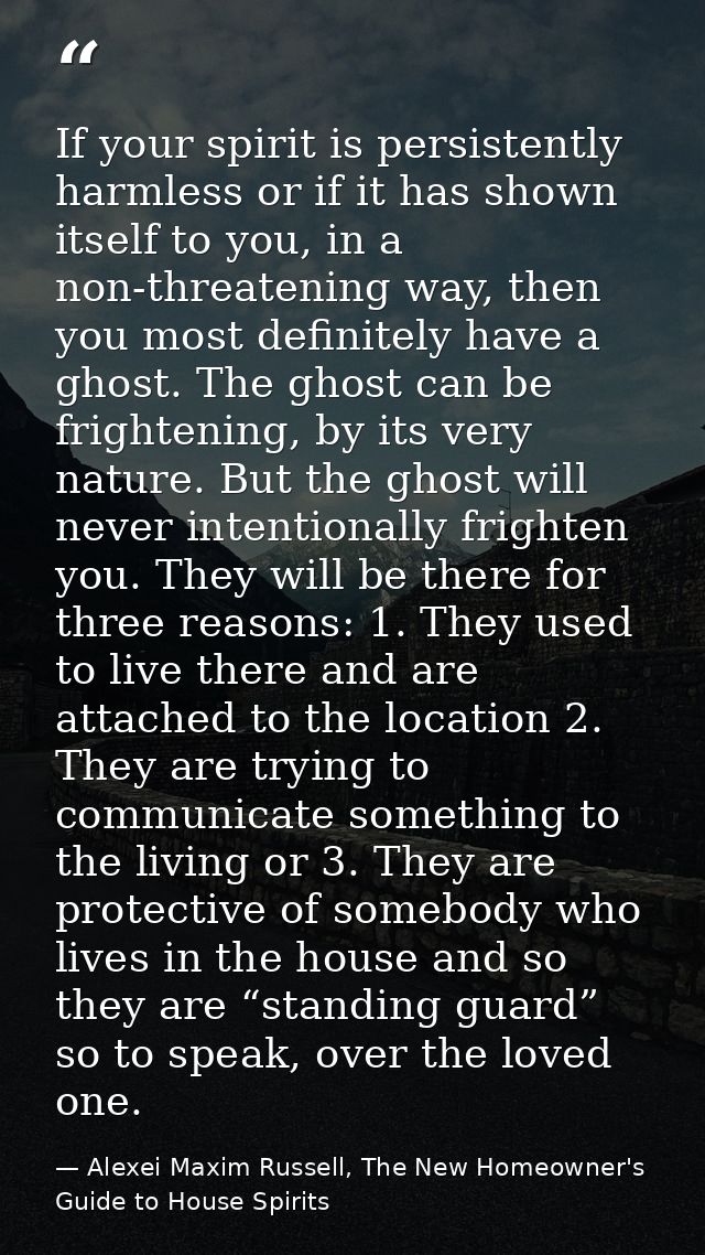 If your spirit is persistently harmless or if it has shown itself to you, in a non-threatening way, then you most defini — Alexei Maxim Russell, The New Homeowner's Guide to House Spirits