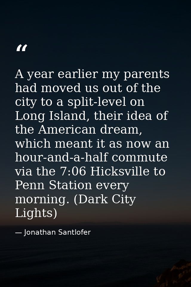 A year earlier my parents had moved us out of the city to a split-level on Long Island, their idea of the American dream — Jonathan Santlofer