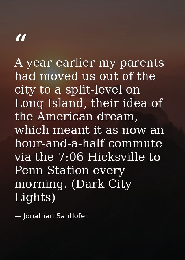 A year earlier my parents had moved us out of the city to a split-level on Long Island, their idea of the American dream — Jonathan Santlofer