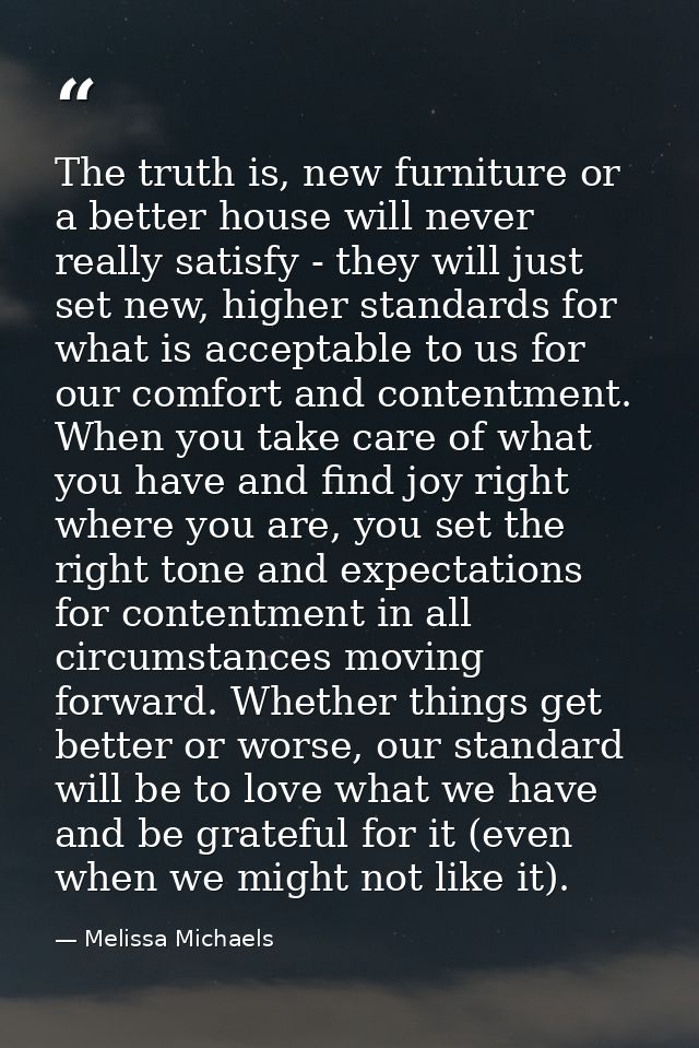 The truth is, new furniture or a better house will never really satisfy - they will just set new, higher standards for w — Melissa Michaels