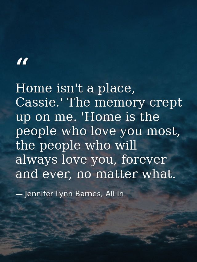 Home isn't a place, Cassie.' The memory crept up on me. 'Home is the people who love you most, the people who will alway — Jennifer Lynn Barnes, All In