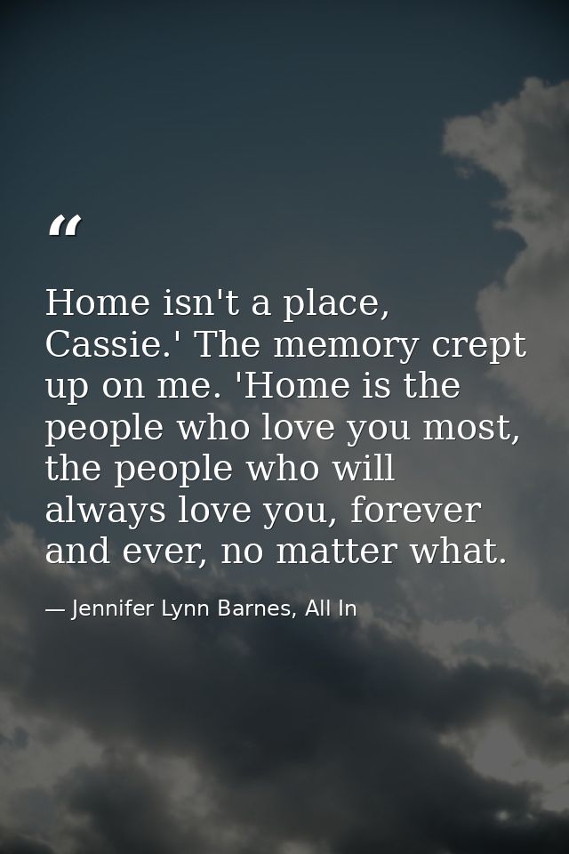 Home isn't a place, Cassie.' The memory crept up on me. 'Home is the people who love you most, the people who will alway — Jennifer Lynn Barnes, All In