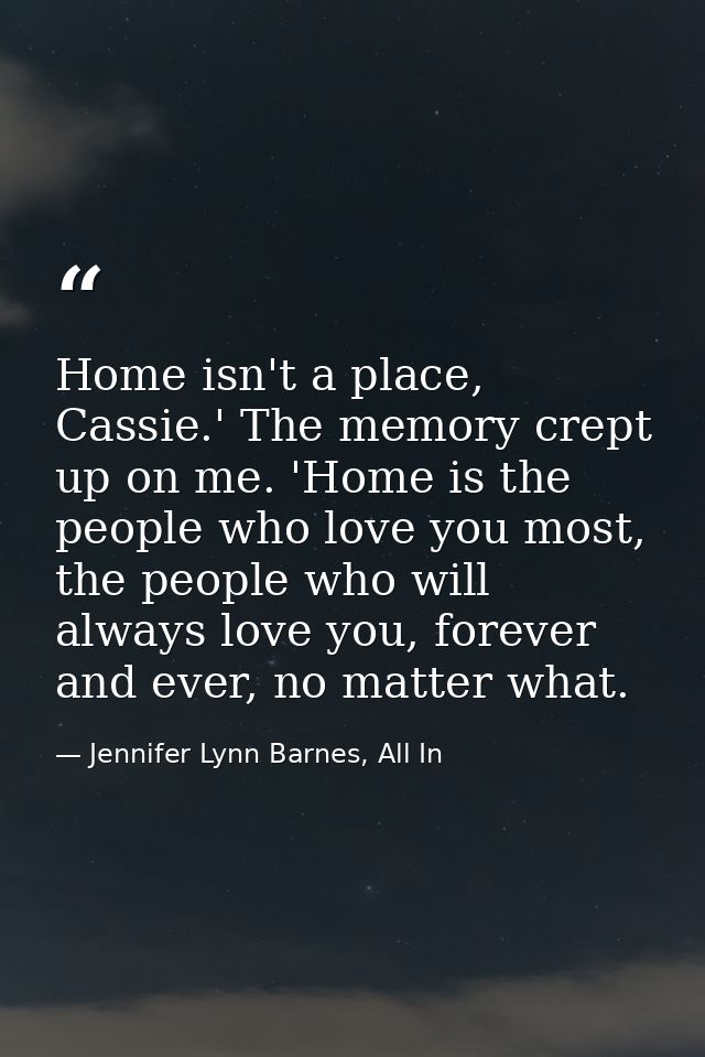 Home isn't a place, Cassie.' The memory crept up on me. 'Home is the people who love you most, the people who will alway — Jennifer Lynn Barnes, All In