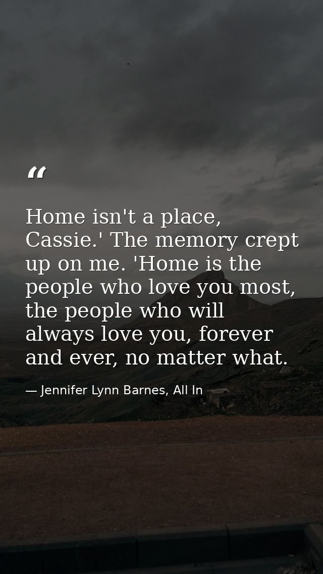 Home isn't a place, Cassie.' The memory crept up on me. 'Home is the people who love you most, the people who will alway — Jennifer Lynn Barnes, All In
