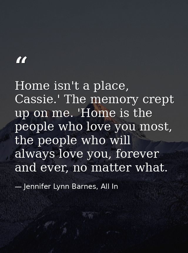 Home isn't a place, Cassie.' The memory crept up on me. 'Home is the people who love you most, the people who will alway — Jennifer Lynn Barnes, All In