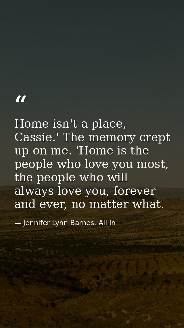 Home isn't a place, Cassie.' The memory crept up on me. 'Home is the people who love you most, the people who will alway — Jennifer Lynn Barnes, All In