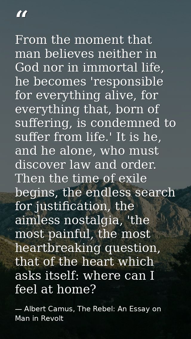 From the moment that man believes neither in God nor in immortal life, he becomes 'responsible for everything alive, for — Albert Camus, The Rebel: An Essay on Man in Revolt