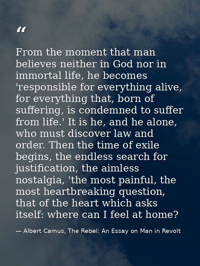 From the moment that man believes neither in God nor in immortal life, he becomes 'responsible for everything alive, for — Albert Camus, The Rebel: An Essay on Man in Revolt