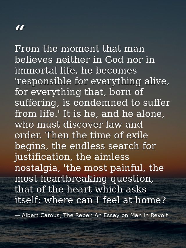 From the moment that man believes neither in God nor in immortal life, he becomes 'responsible for everything alive, for — Albert Camus, The Rebel: An Essay on Man in Revolt
