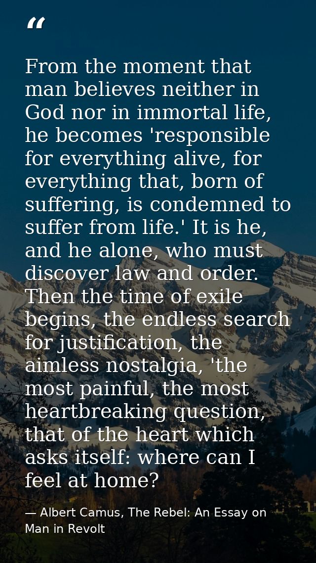 From the moment that man believes neither in God nor in immortal life, he becomes 'responsible for everything alive, for — Albert Camus, The Rebel: An Essay on Man in Revolt