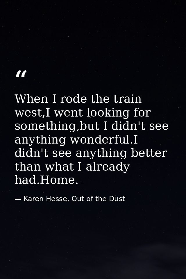 When I rode the train west,I went looking for something,but I didn't see anything wonderful.I didn't see anything better — Karen Hesse, Out of the Dust