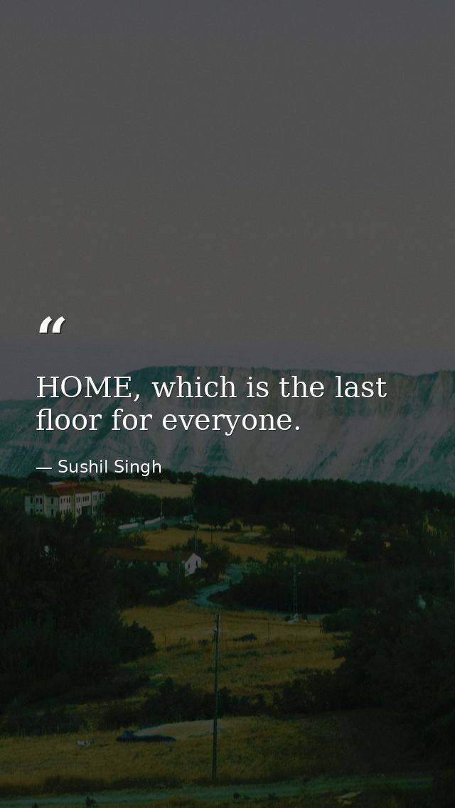 HOME, which is the last floor for everyone. — Sushil Singh