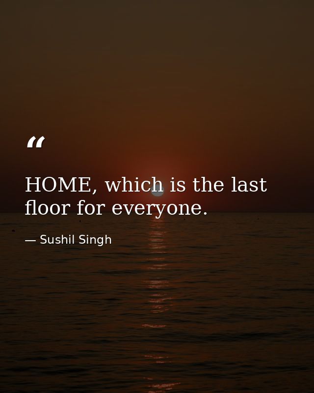 HOME, which is the last floor for everyone. — Sushil Singh