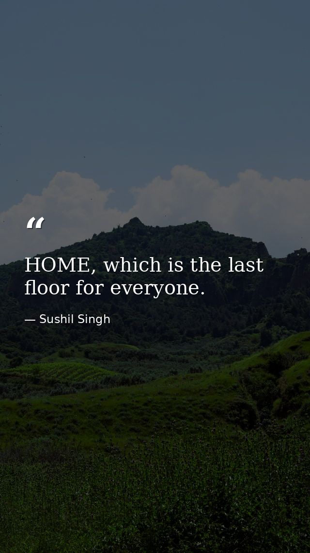 HOME, which is the last floor for everyone. — Sushil Singh