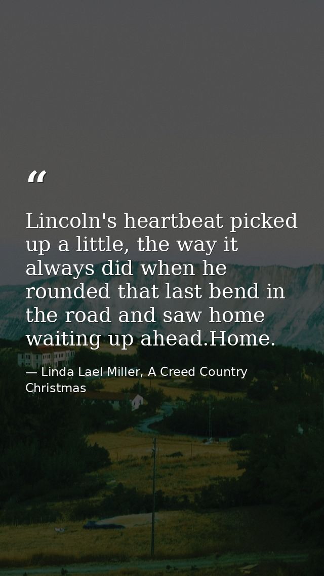 Lincoln's heartbeat picked up a little, the way it always did when he rounded that last bend in the road and saw home wa — Linda Lael Miller, A Creed Country Christmas