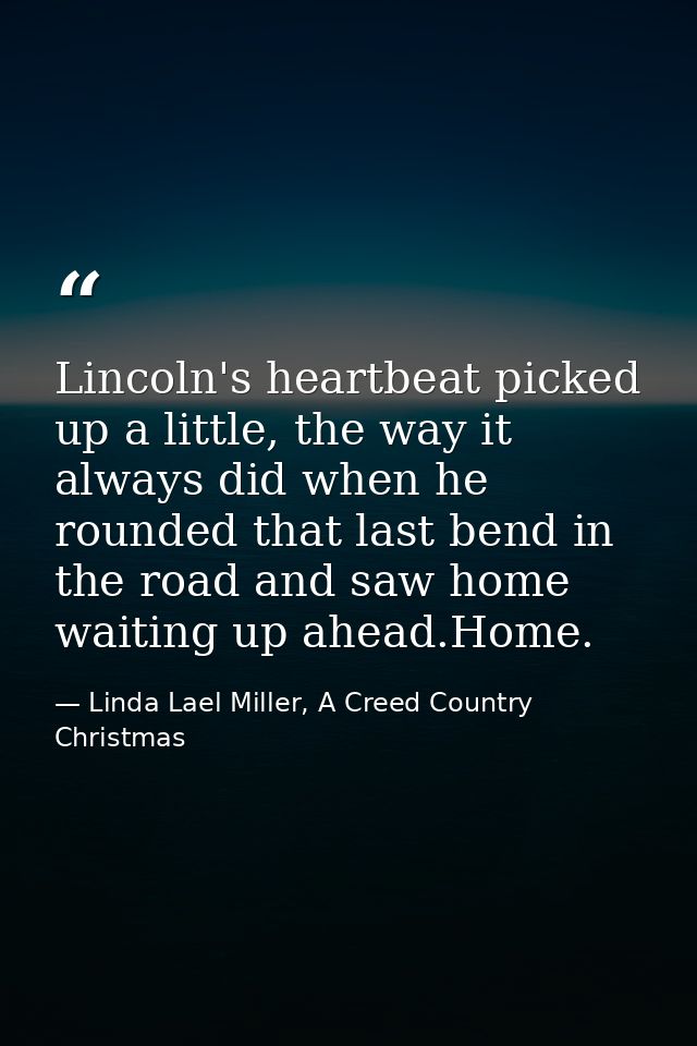 Lincoln's heartbeat picked up a little, the way it always did when he rounded that last bend in the road and saw home wa — Linda Lael Miller, A Creed Country Christmas