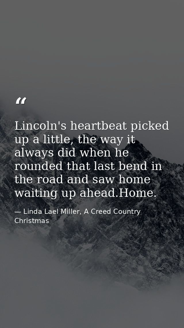 Lincoln's heartbeat picked up a little, the way it always did when he rounded that last bend in the road and saw home wa — Linda Lael Miller, A Creed Country Christmas