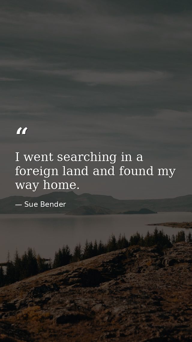 I went searching in a foreign land and found my way home. — Sue Bender