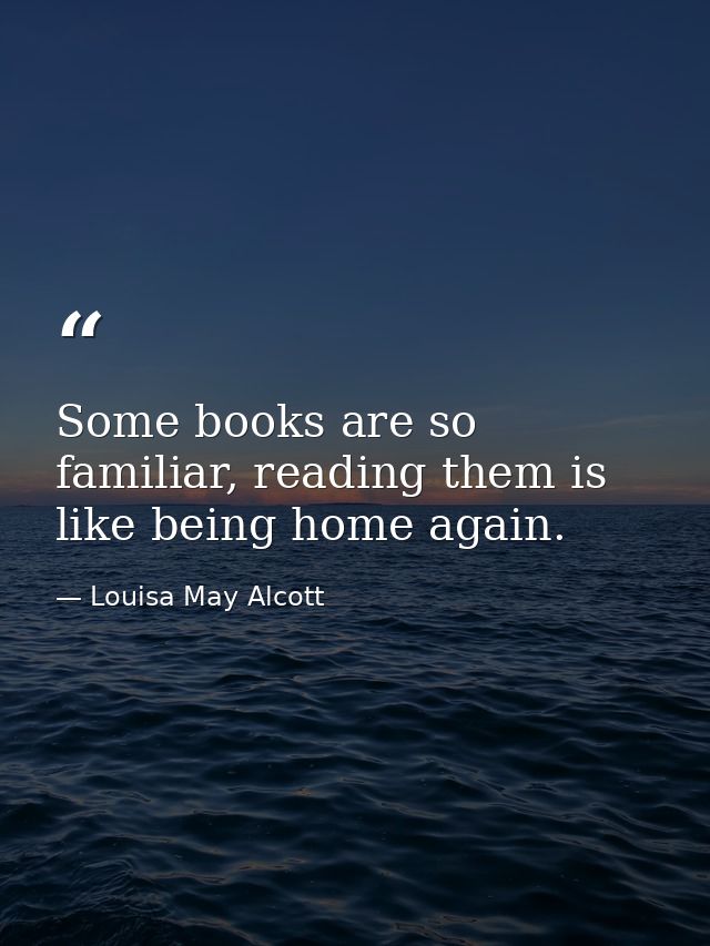 Some books are so familiar, reading them is like being home again. — Louisa May Alcott