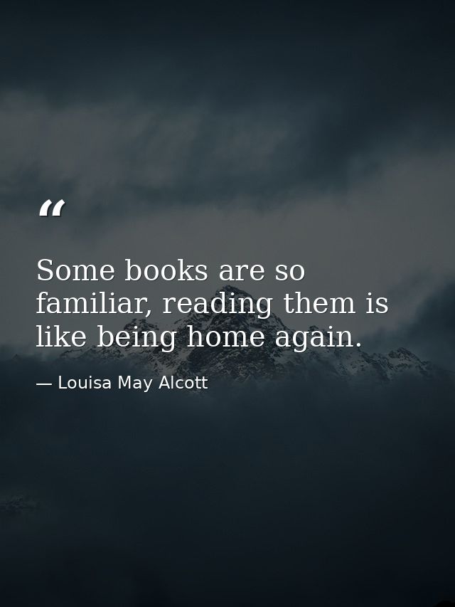 Some books are so familiar, reading them is like being home again. — Louisa May Alcott
