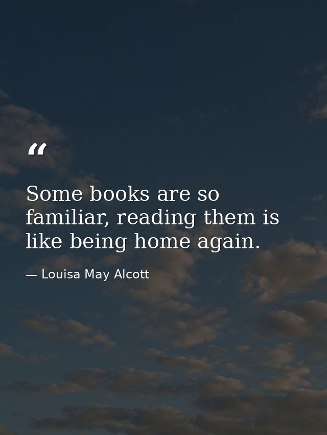 Some books are so familiar, reading them is like being home again. — Louisa May Alcott