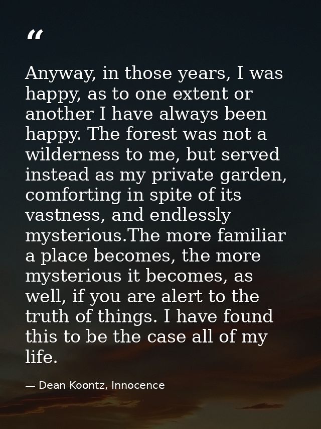 Anyway, in those years, I was happy, as to one extent or another I have always been happy. The forest was not a wilderne — Dean Koontz, Innocence