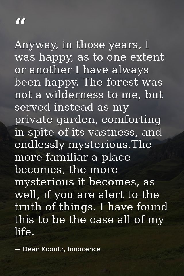 Anyway, in those years, I was happy, as to one extent or another I have always been happy. The forest was not a wilderne — Dean Koontz, Innocence