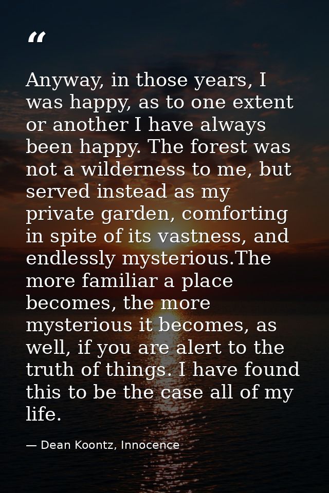 Anyway, in those years, I was happy, as to one extent or another I have always been happy. The forest was not a wilderne — Dean Koontz, Innocence