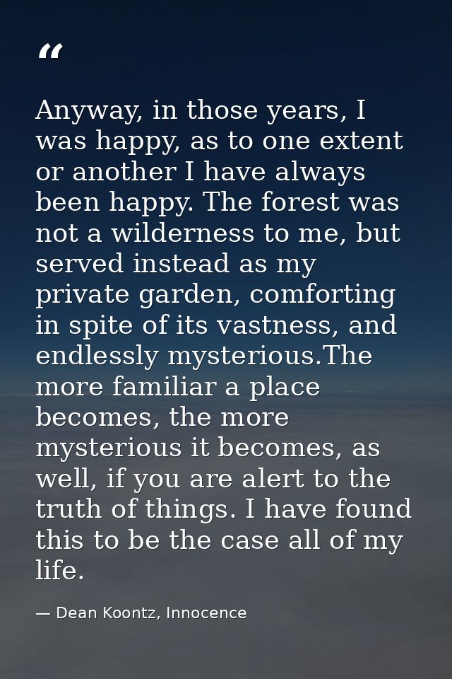 Anyway, in those years, I was happy, as to one extent or another I have always been happy. The forest was not a wilderne — Dean Koontz, Innocence